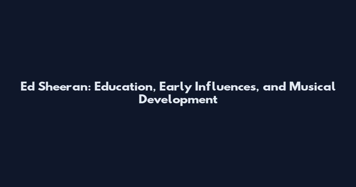Ed Sheeran: Education, Early Influences, and Musical Development