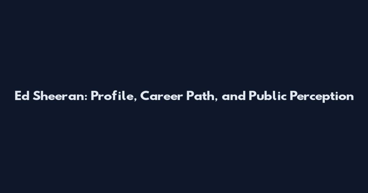 Ed Sheeran: Profile, Career Path, and Public Perception
