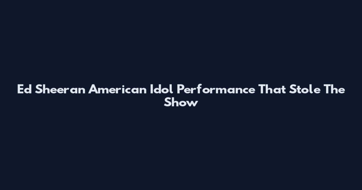Ed Sheeran American Idol Performance That Stole The Show