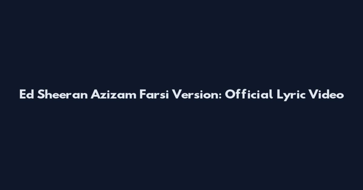 Ed Sheeran Azizam Farsi Version: Official Lyric Video