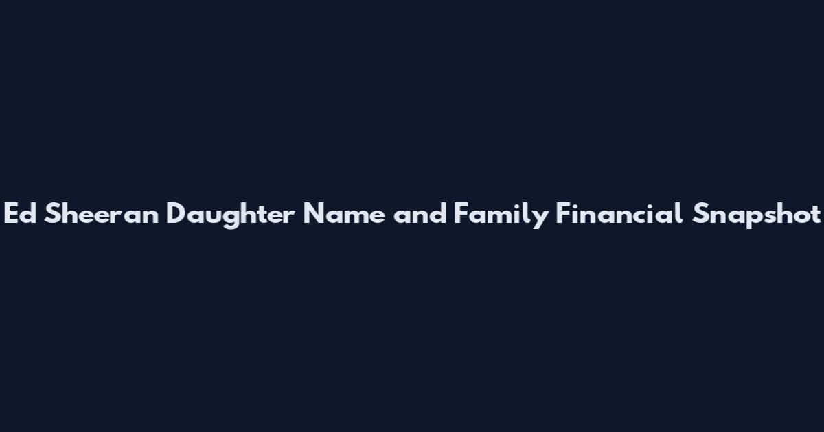 Ed Sheeran Daughter Name and Family Financial Snapshot