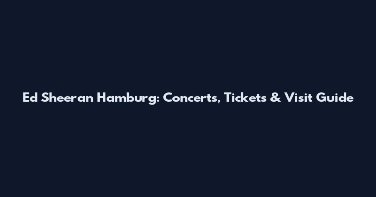 Ed Sheeran Hamburg: Concerts, Tickets & Visit Guide