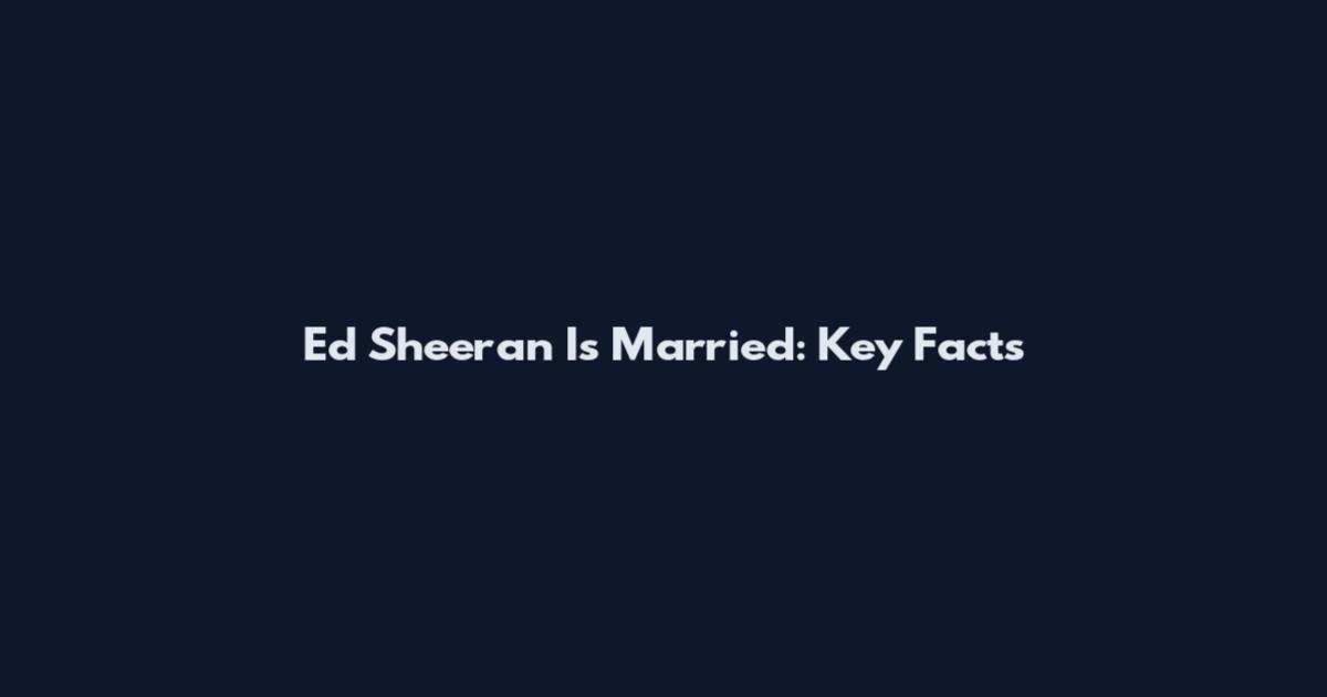 Ed Sheeran Is Married: Key Facts