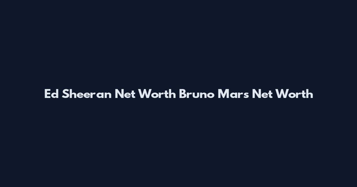 Ed Sheeran Net Worth Bruno Mars Net Worth