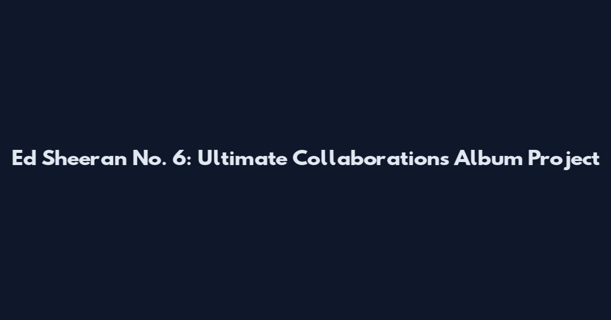 Ed Sheeran No. 6: Ultimate Collaborations Album Project