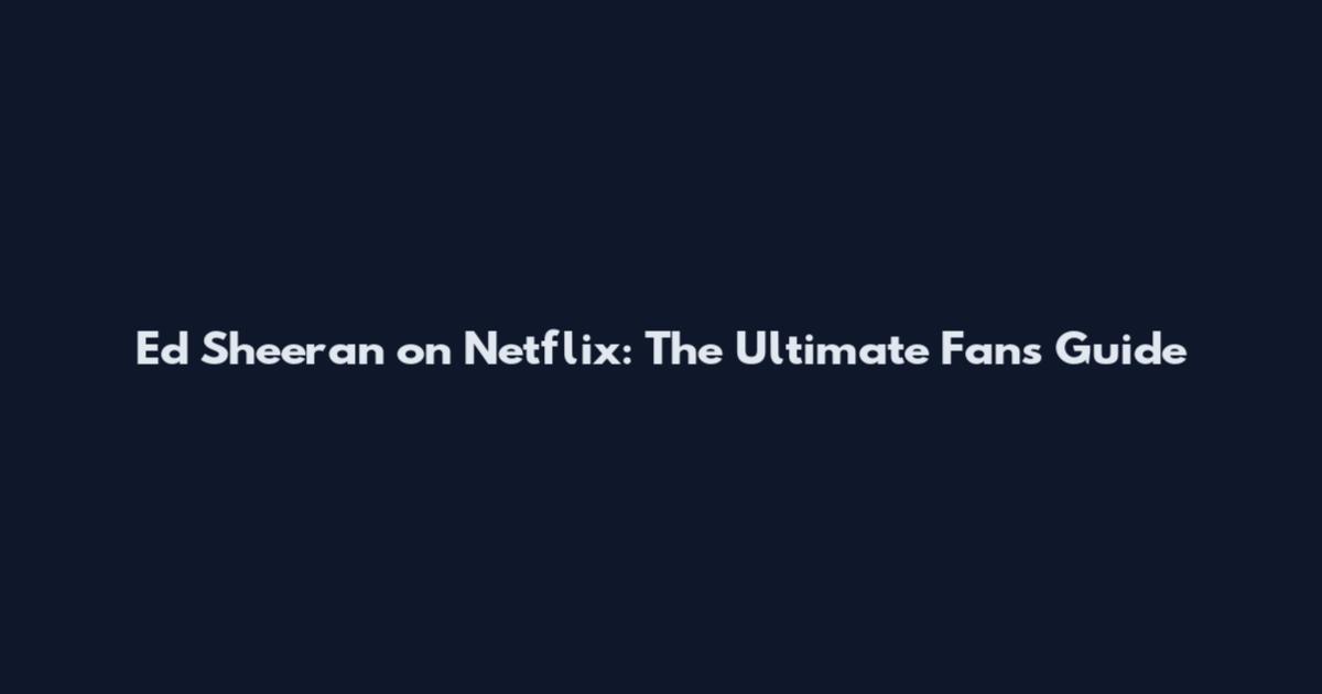 Ed Sheeran on Netflix: The Ultimate Fan's Guide
