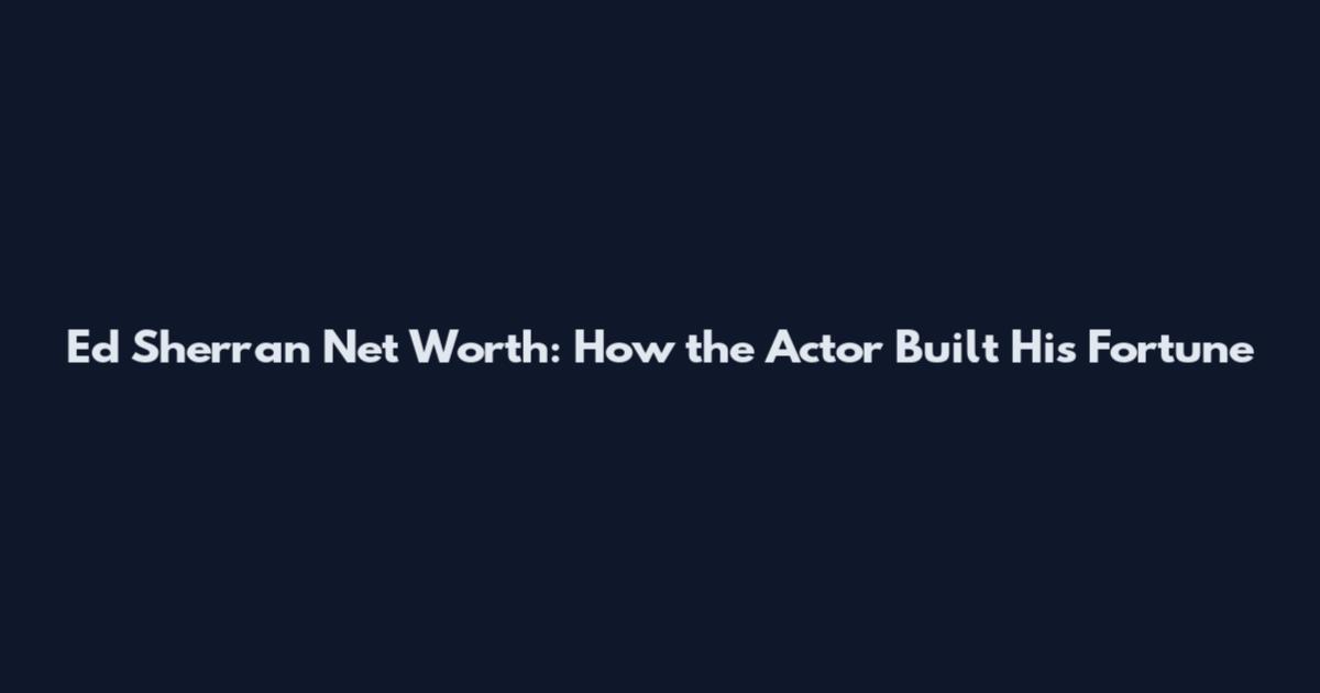 Ed Sherran Net Worth: How the Actor Built His Fortune