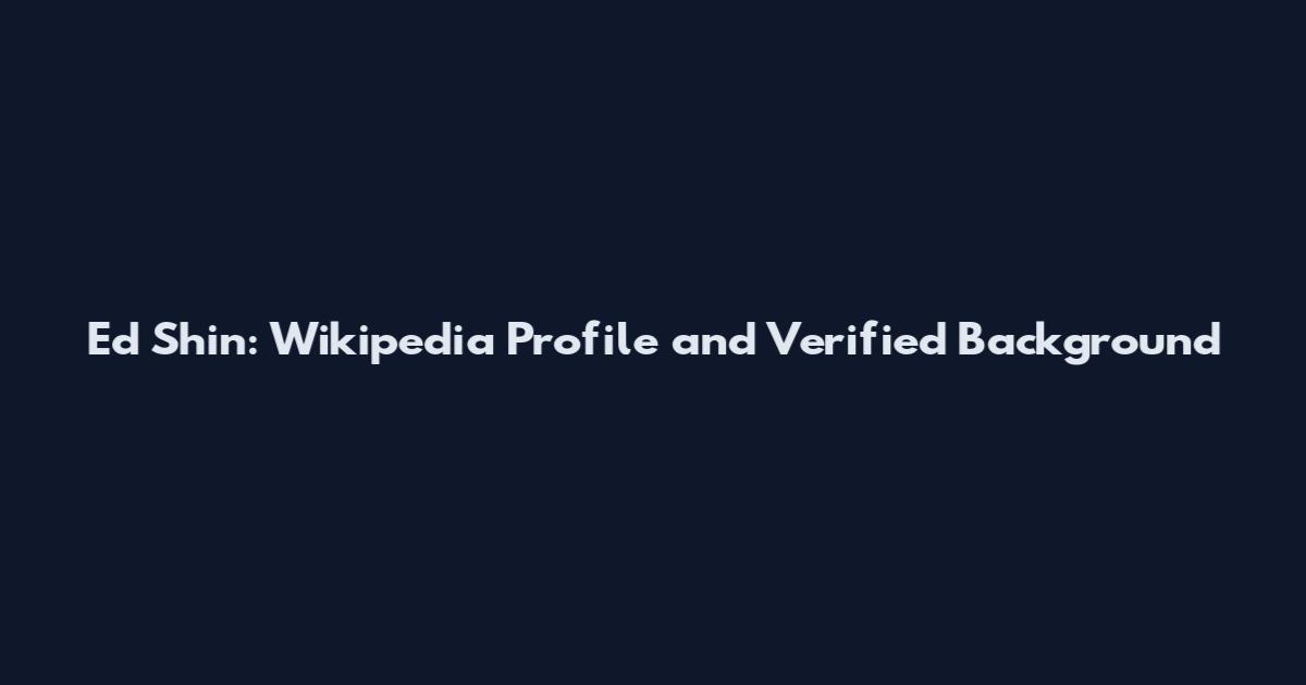 Ed Shin: Wikipedia Profile and Verified Background