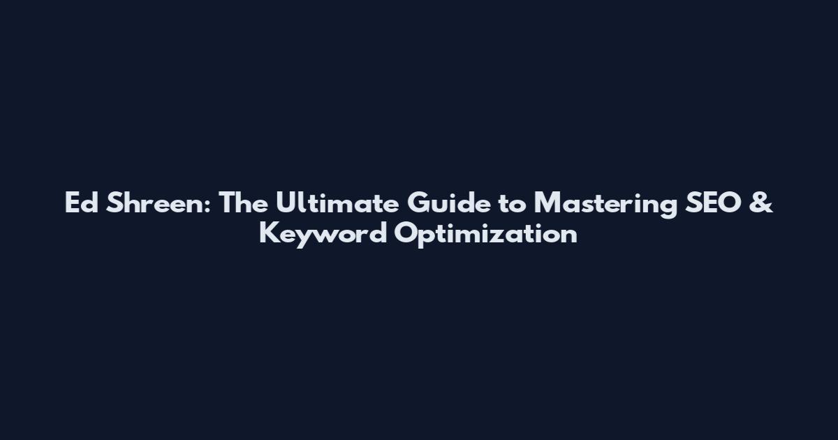 Ed Shreen: The Ultimate Guide to Mastering SEO & Keyword Optimization