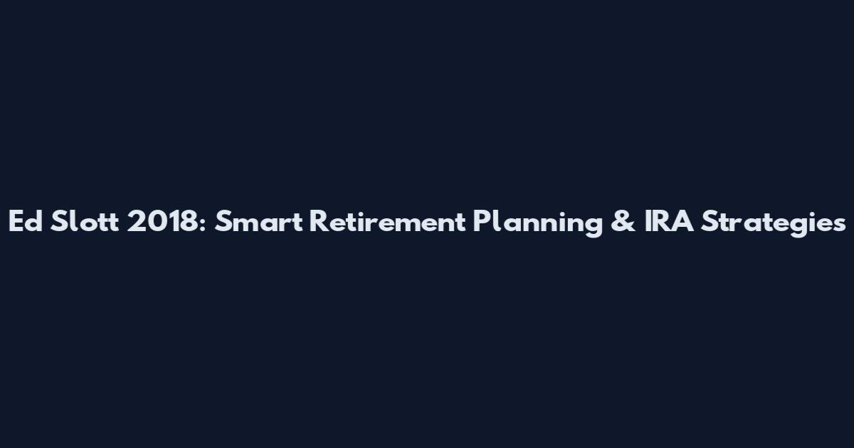 Ed Slott 2018: Smart Retirement Planning & IRA Strategies
