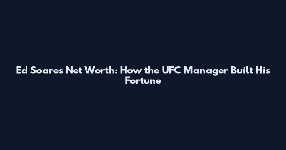 Ed Soares Net Worth: How the UFC Manager Built His Fortune