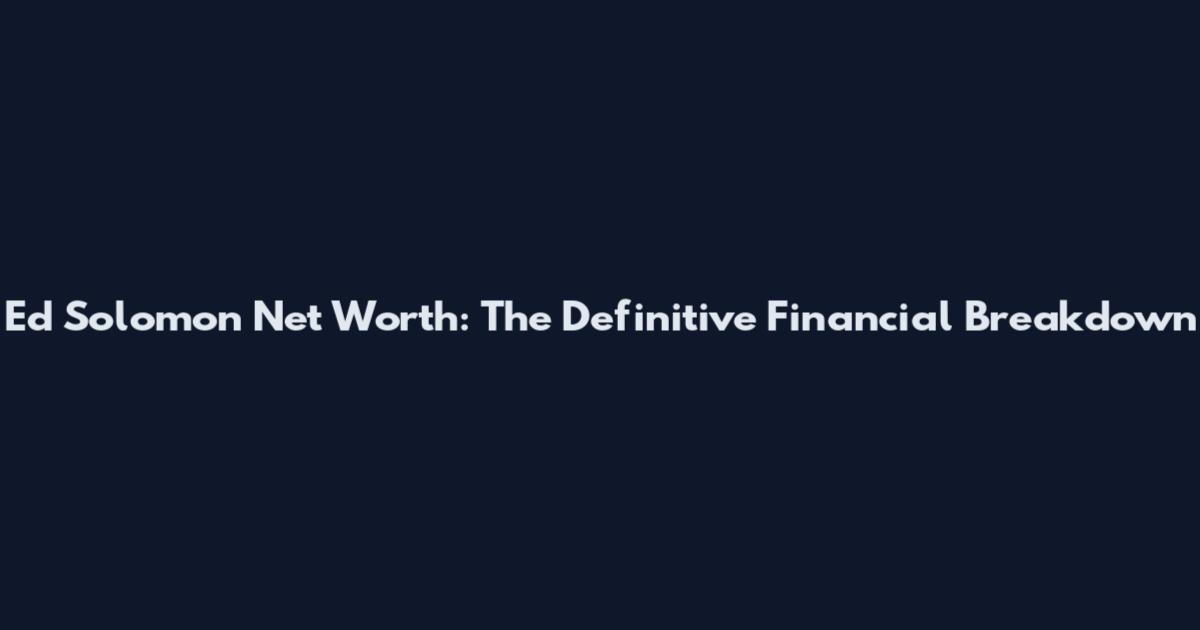 Ed Solomon Net Worth: The Definitive Financial Breakdown