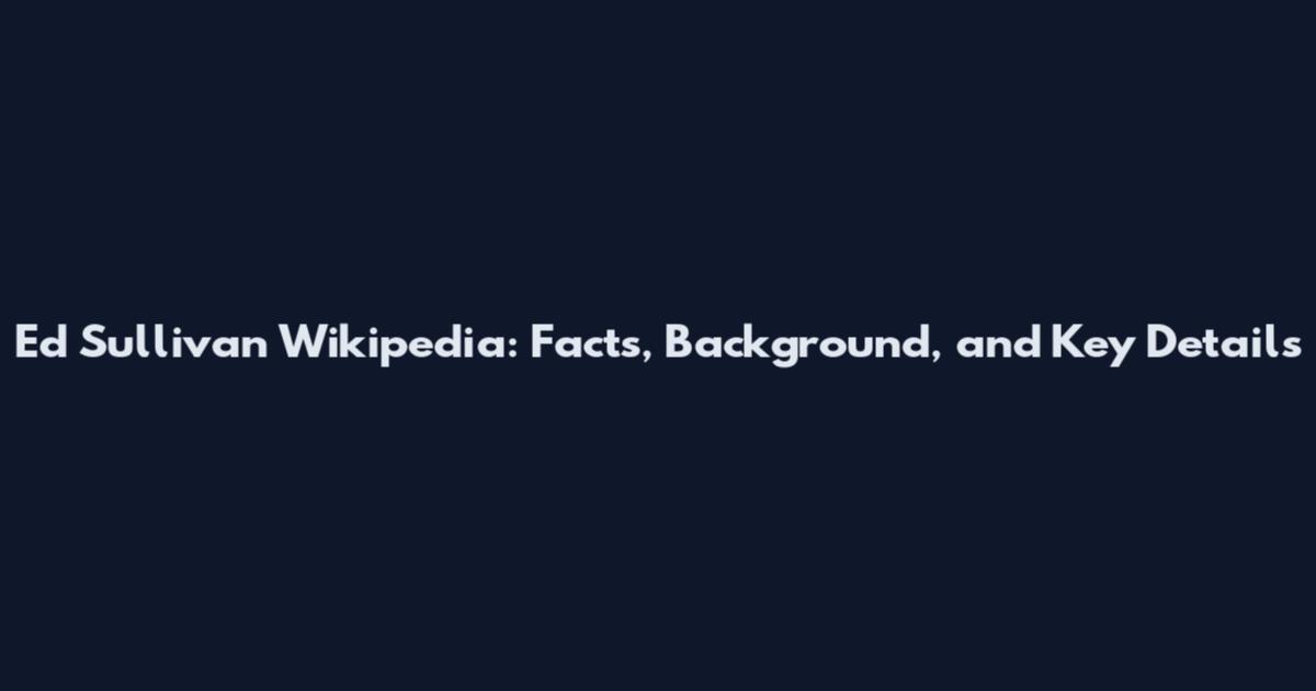 Ed Sullivan Wikipedia: Facts, Background, and Key Details