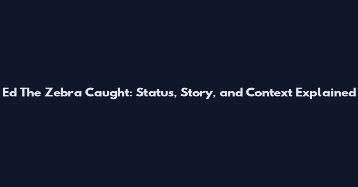 Ed The Zebra Caught: Status, Story, and Context Explained