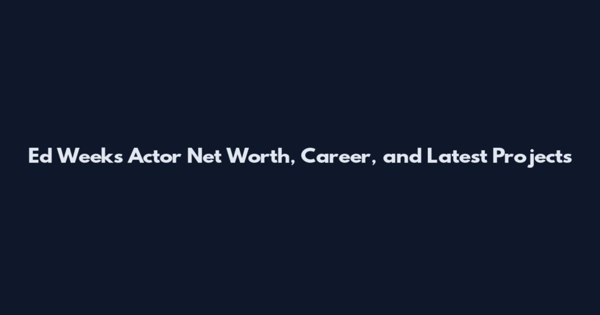 Ed Weeks Actor Net Worth, Career, and Latest Projects