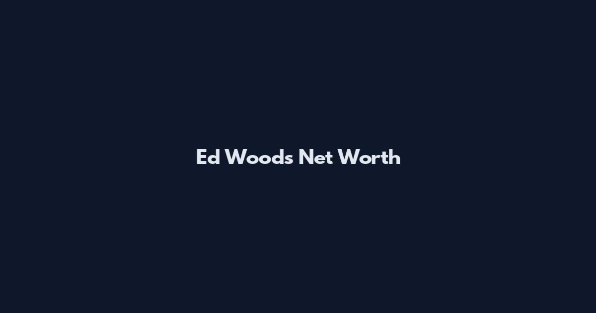 Ed Woods Net Worth