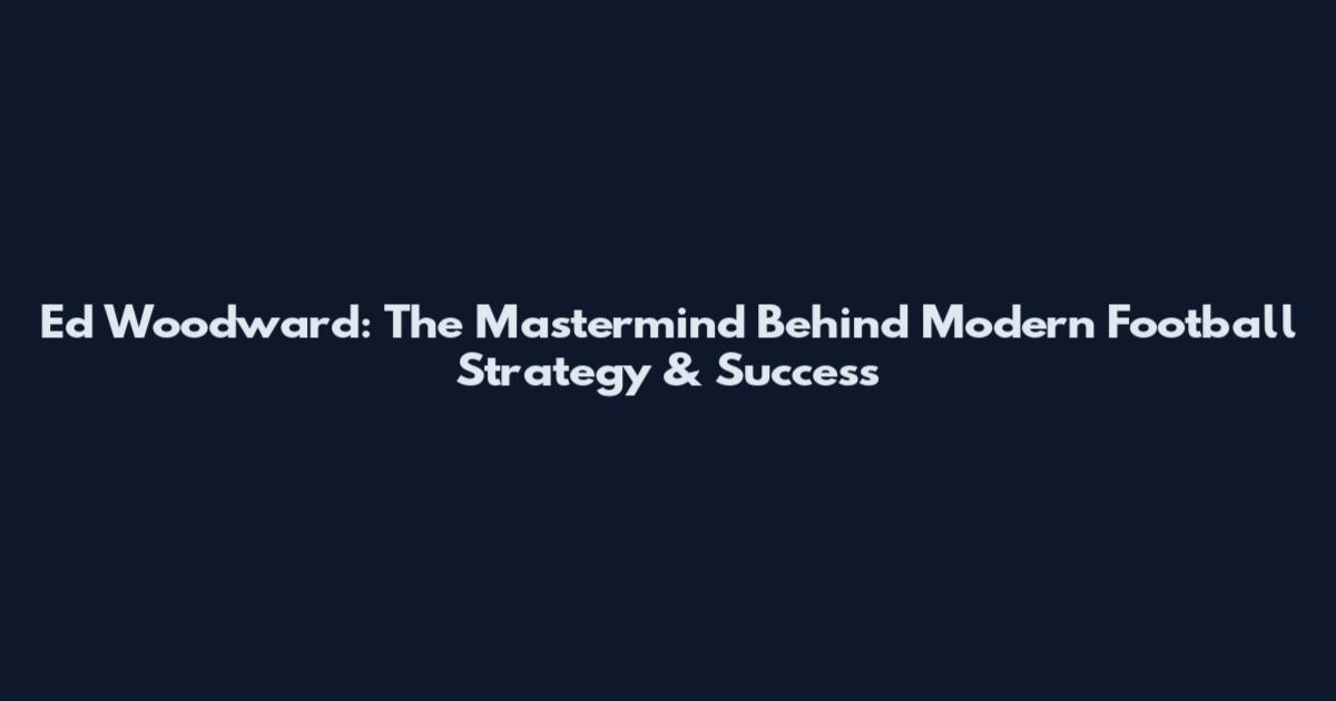 Ed Woodward: The Mastermind Behind Modern Football Strategy & Success