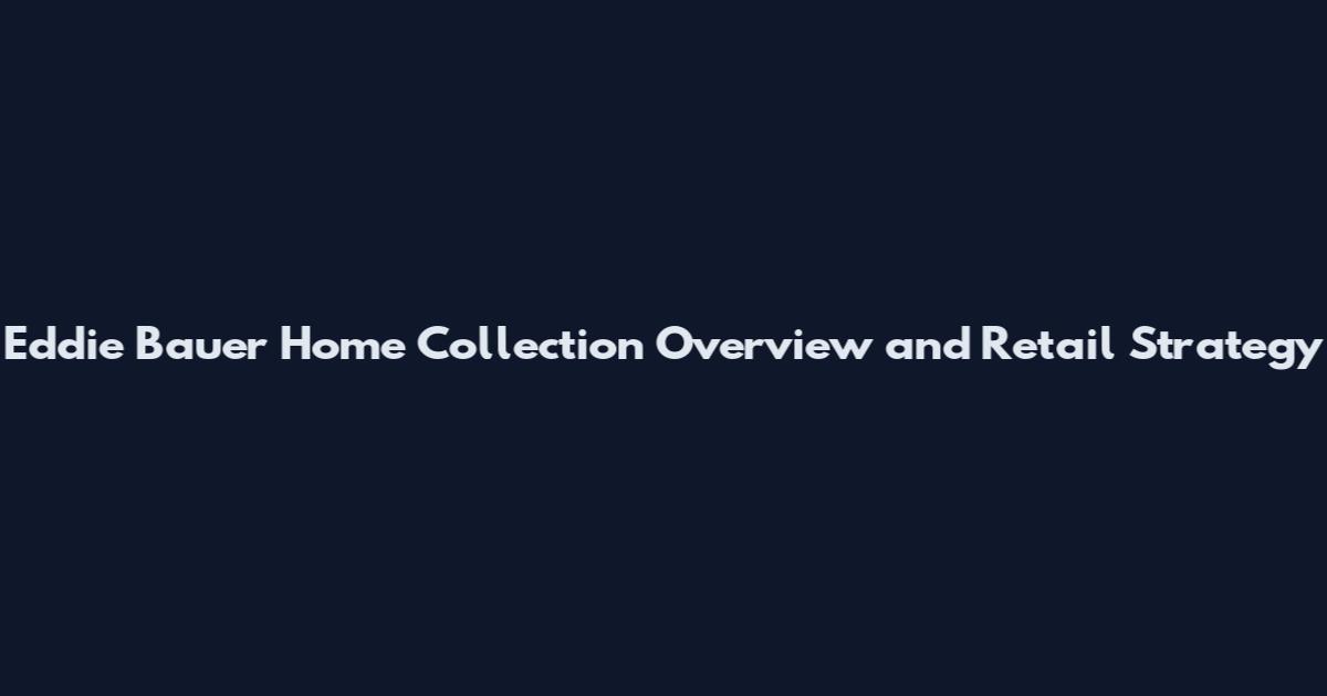 Eddie Bauer Home Collection Overview and Retail Strategy