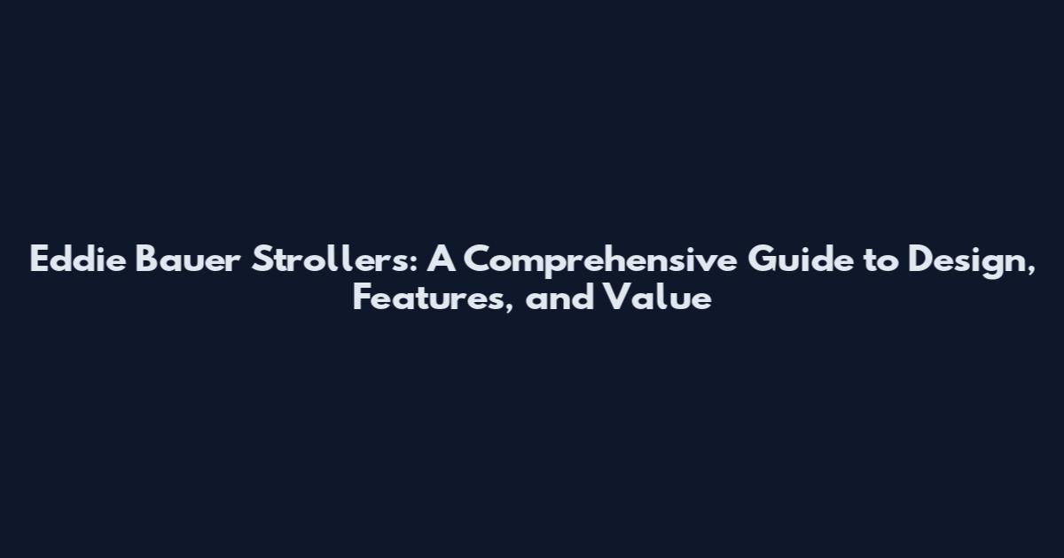 Eddie Bauer Strollers: A Comprehensive Guide to Design, Features, and Value