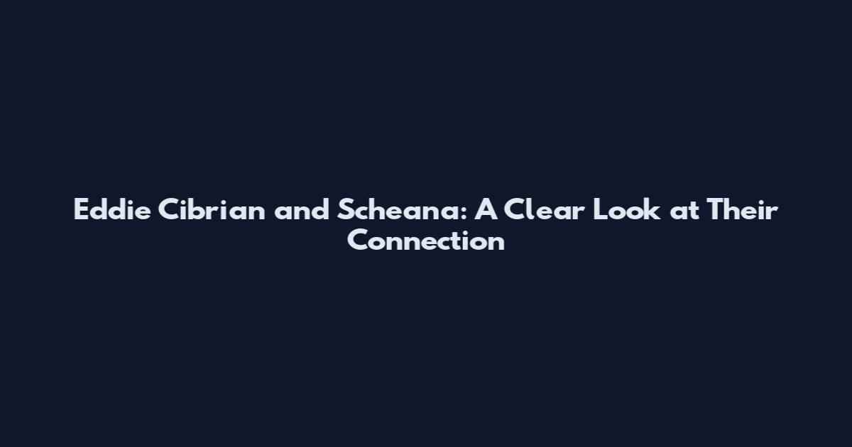 Eddie Cibrian and Scheana: A Clear Look at Their Connection