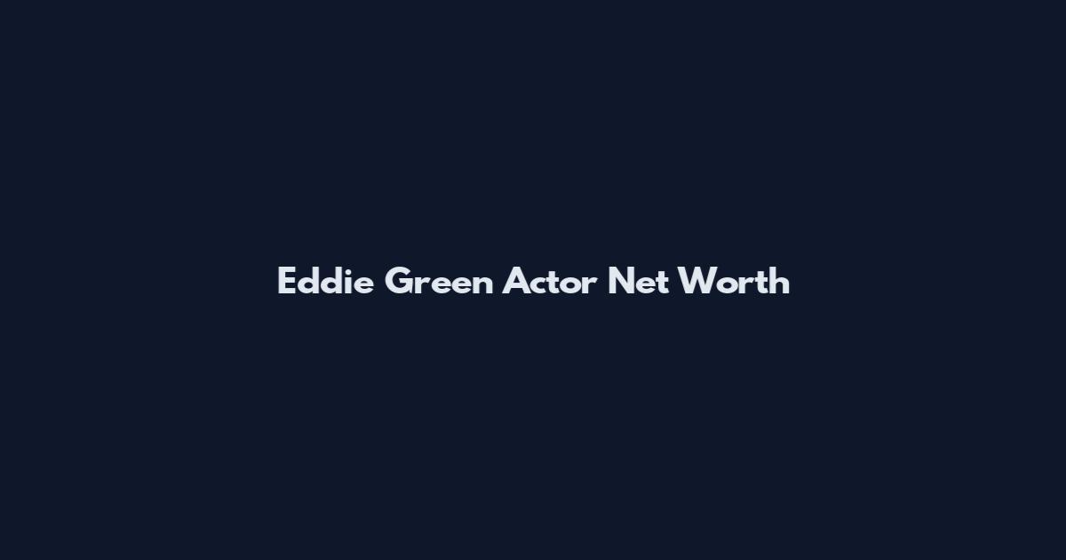 Eddie Green Actor Net Worth
