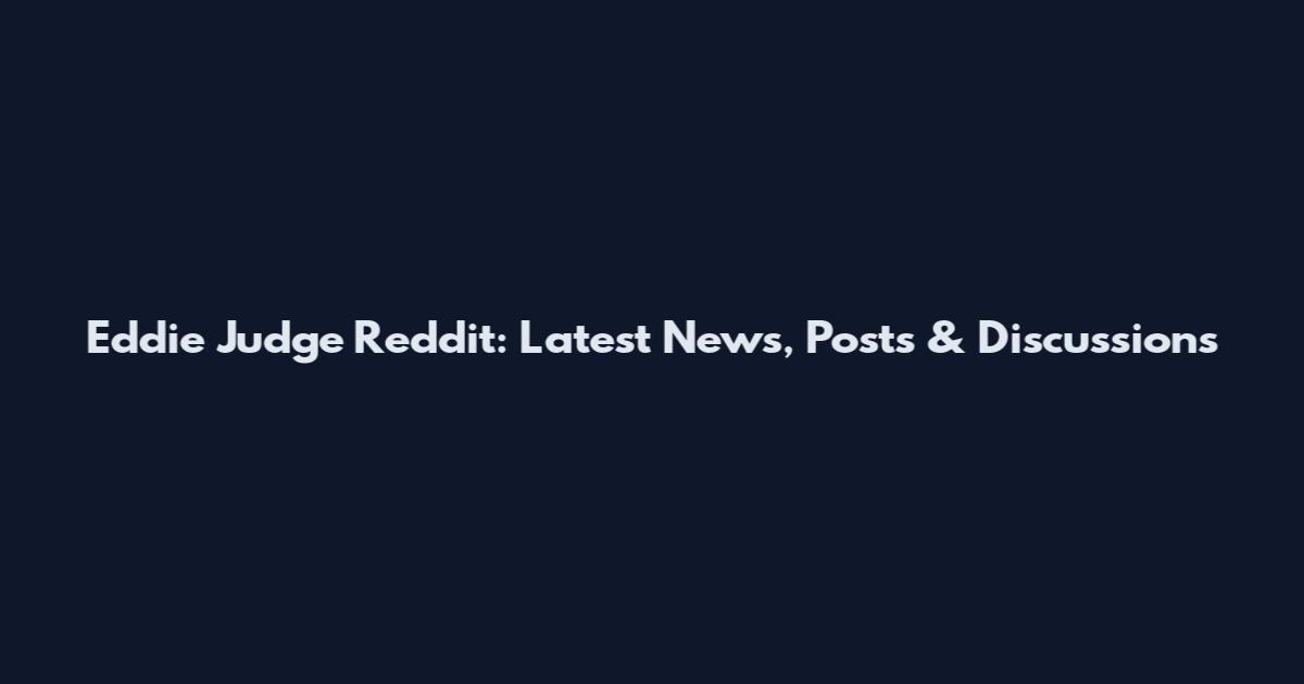Eddie Judge Reddit: Latest News, Posts & Discussions