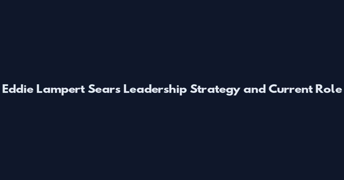 Eddie Lampert Sears Leadership Strategy and Current Role