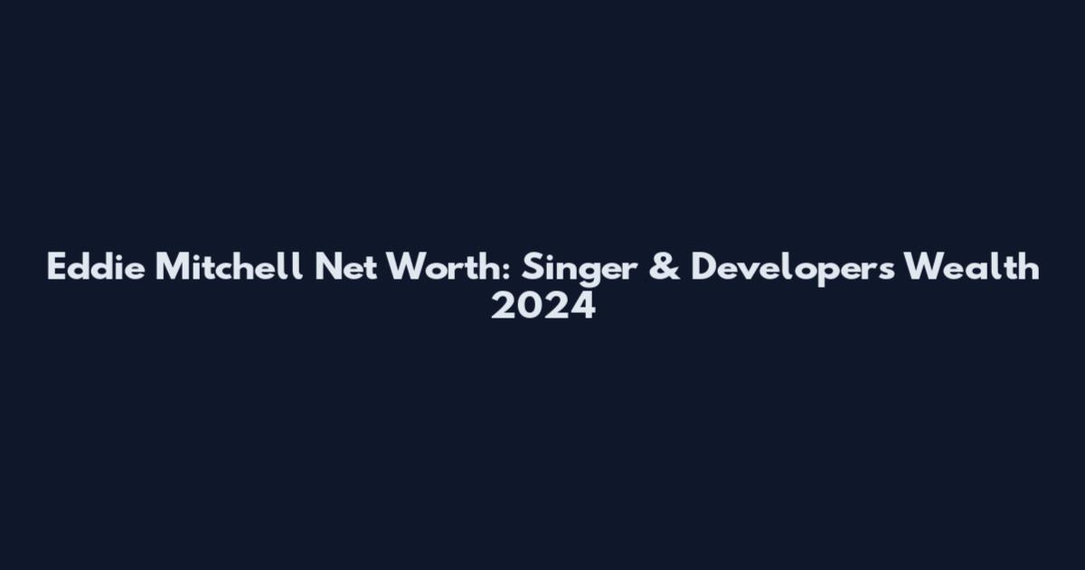 Eddie Mitchell Net Worth: Singer & Developer's Wealth 2024