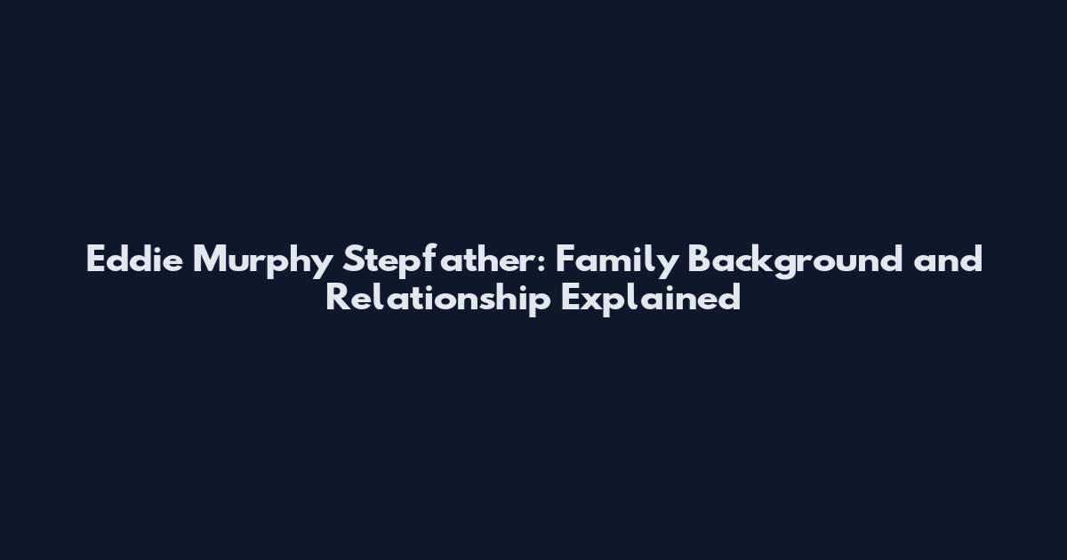 Eddie Murphy Stepfather: Family Background and Relationship Explained