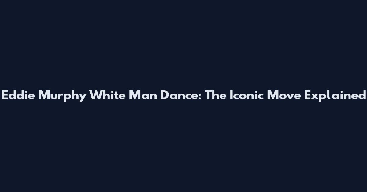Eddie Murphy White Man Dance: The Iconic Move Explained