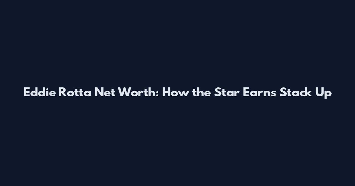 Eddie Rotta Net Worth: How the Star Earns Stack Up