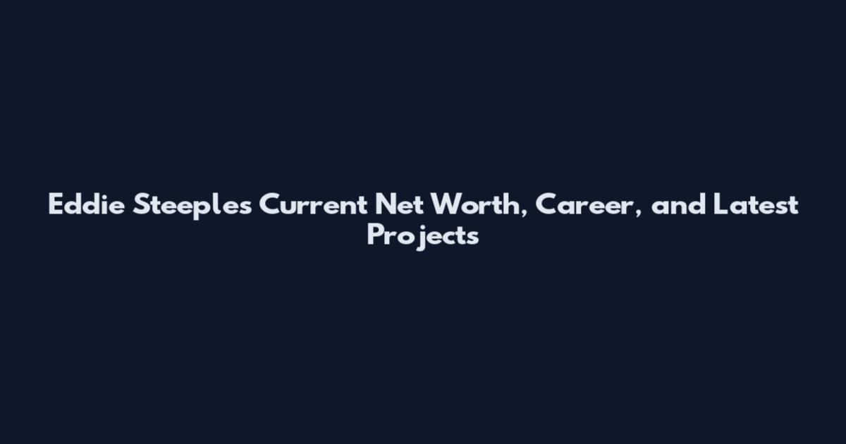 Eddie Steeples Current Net Worth, Career, and Latest Projects