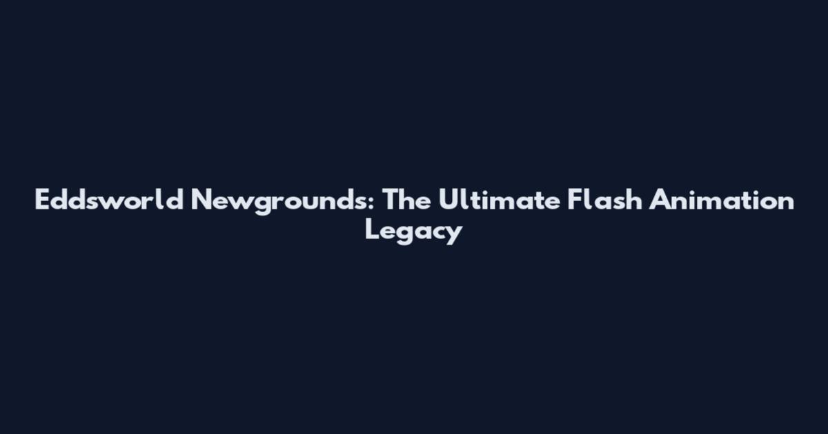 Eddsworld Newgrounds: The Ultimate Flash Animation Legacy