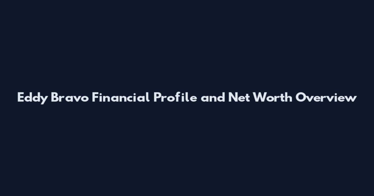 Eddy Bravo Financial Profile and Net Worth Overview