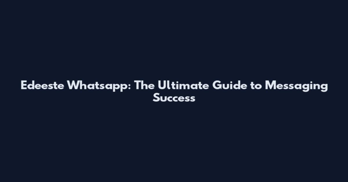 Edeeste Whatsapp: The Ultimate Guide to Messaging Success
