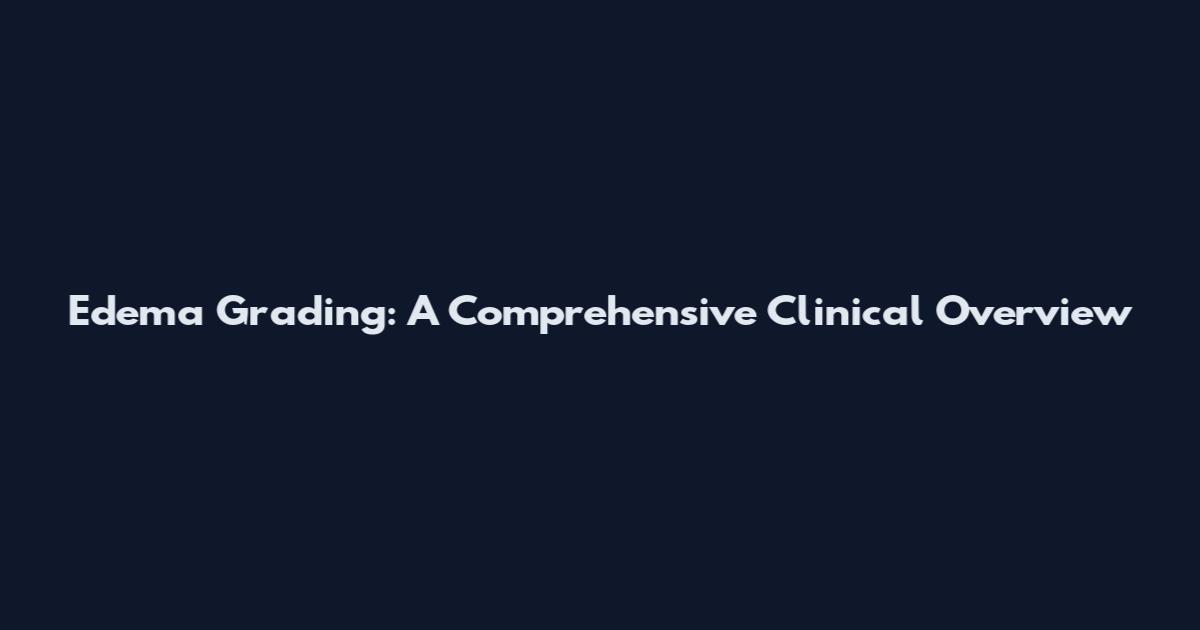 Edema Grading: A Comprehensive Clinical Overview