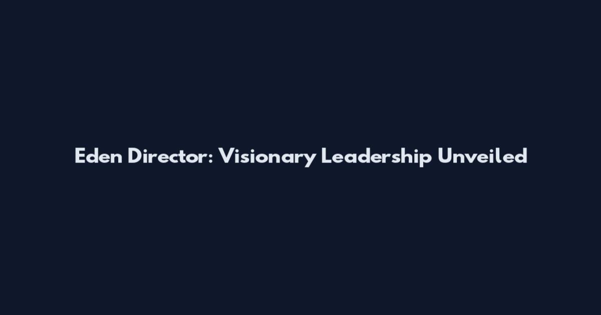 Eden Director: Visionary Leadership Unveiled
