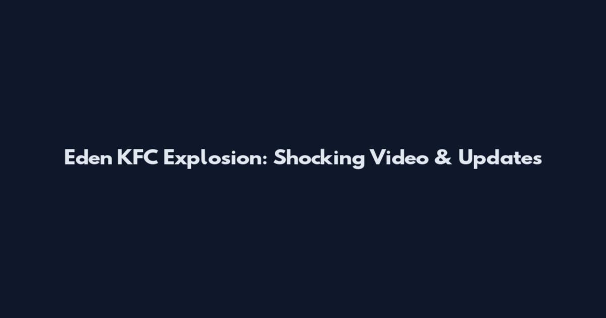 Eden KFC Explosion: Shocking Video & Updates