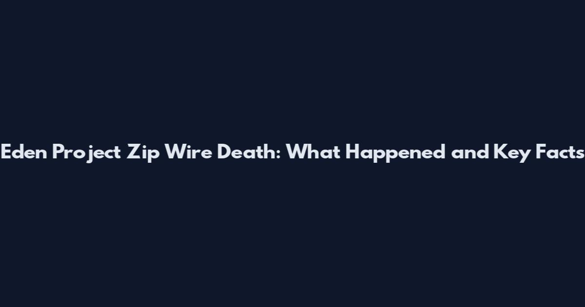 Eden Project Zip Wire Death: What Happened and Key Facts