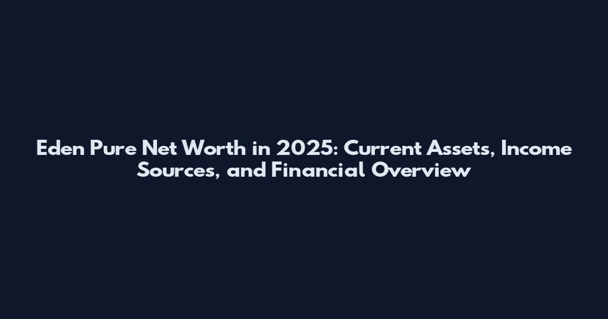 Eden Pure Net Worth in 2025: Current Assets, Income Sources, and Financial Overview