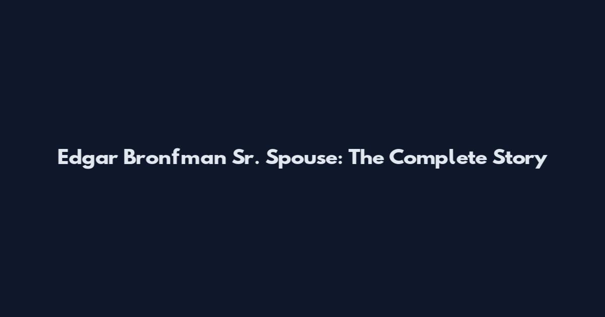Edgar Bronfman Sr. Spouse: The Complete Story