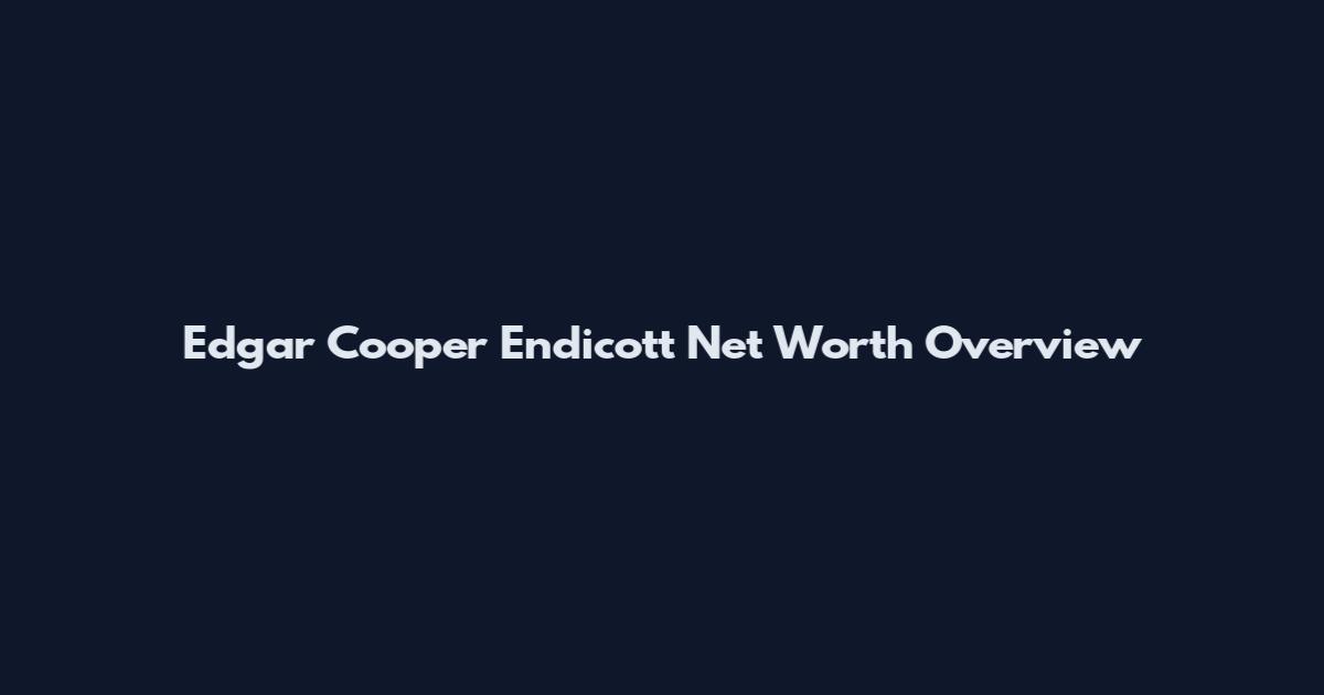 Edgar Cooper Endicott Net Worth Overview