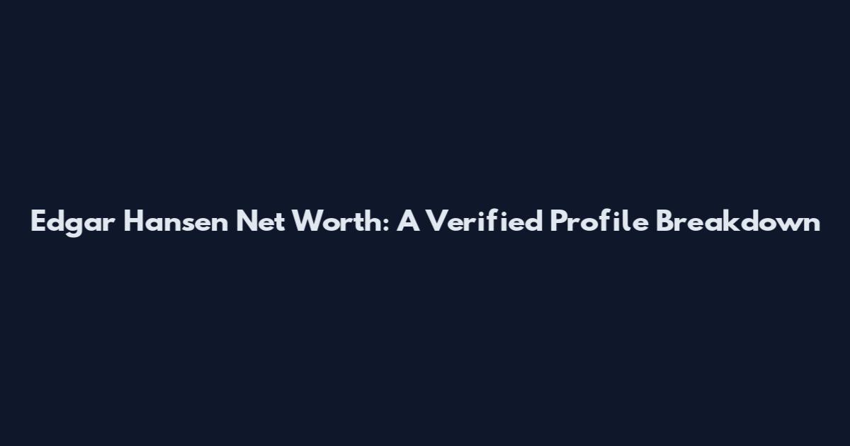 Edgar Hansen Net Worth: A Verified Profile Breakdown