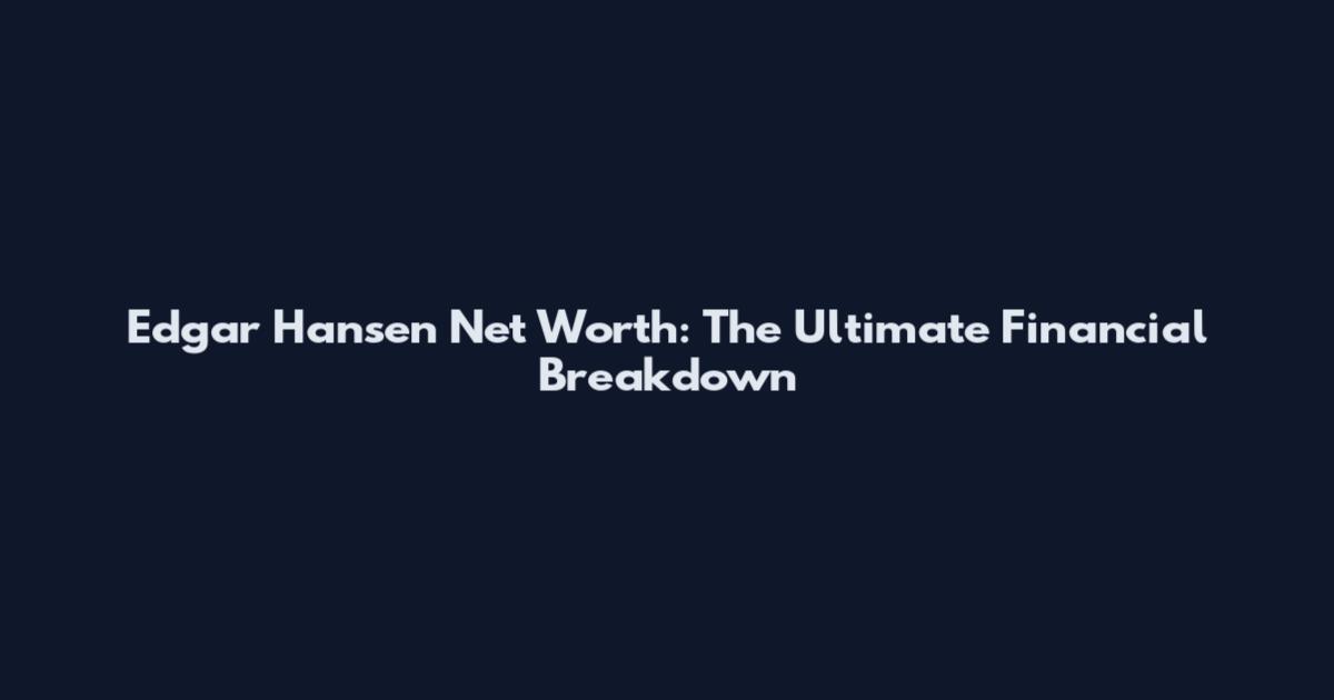 Edgar Hansen Net Worth: The Ultimate Financial Breakdown