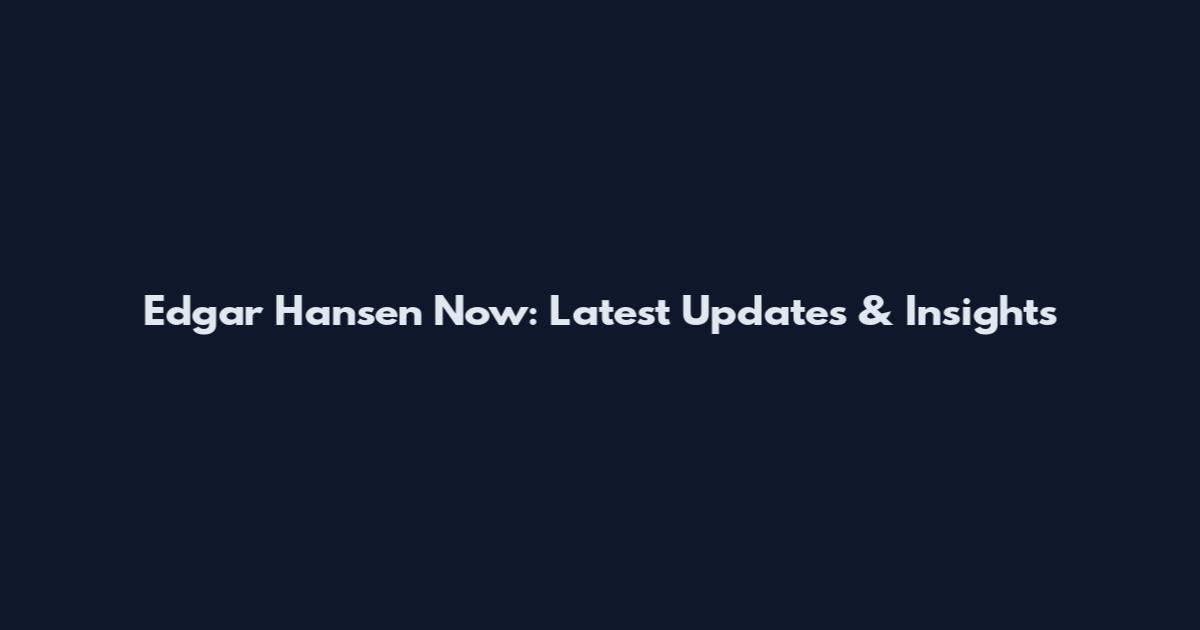 Edgar Hansen Now: Latest Updates & Insights