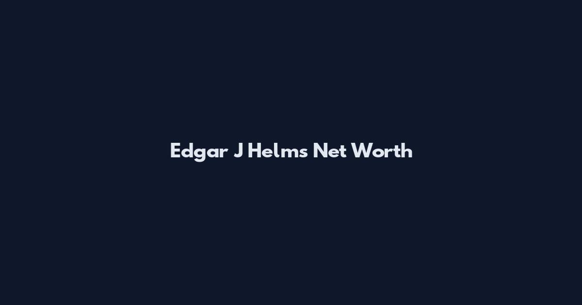 Edgar J Helms Net Worth