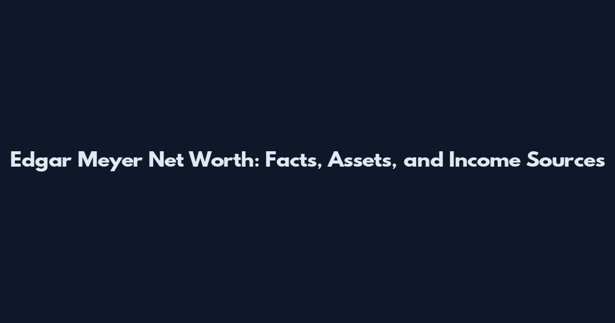 Edgar Meyer Net Worth: Facts, Assets, and Income Sources