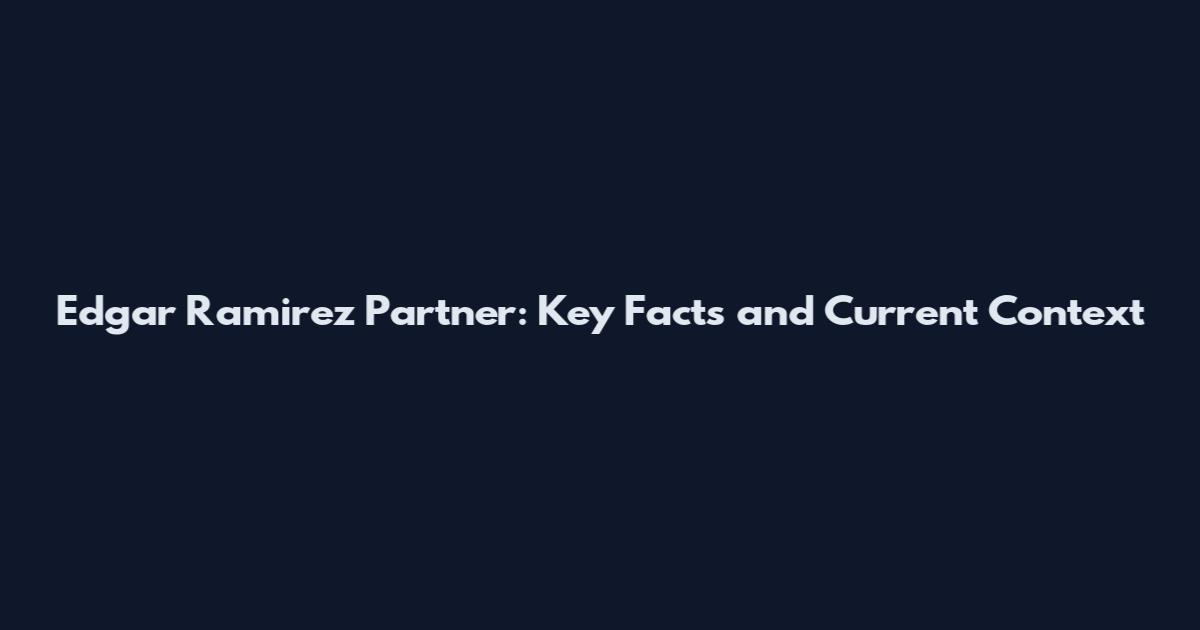Edgar Ramirez Partner: Key Facts and Current Context