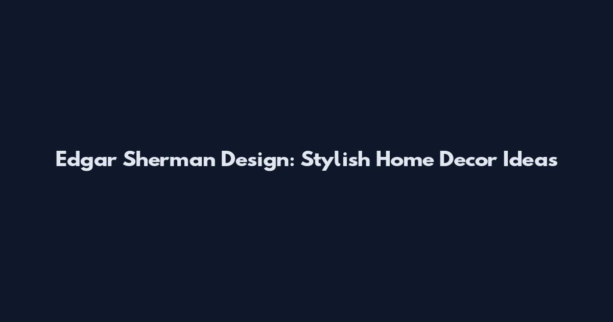 Edgar Sherman Design: Stylish Home Decor Ideas