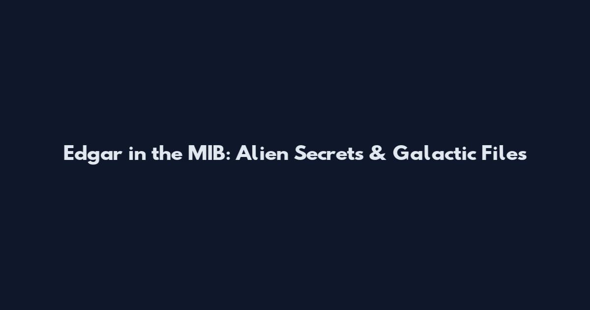 Edgar in the MIB: Alien Secrets & Galactic Files